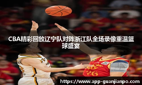 CBA精彩回放辽宁队对阵浙江队全场录像重温篮球盛宴