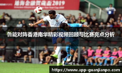 鲁能对阵香港南华精彩视频回顾与比赛亮点分析