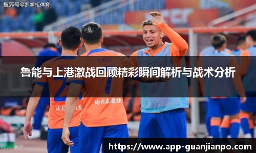 鲁能与上港激战回顾精彩瞬间解析与战术分析