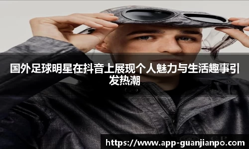 国外足球明星在抖音上展现个人魅力与生活趣事引发热潮