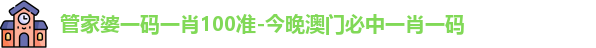 管家婆一码一肖100准-今晚澳门必中一肖一码